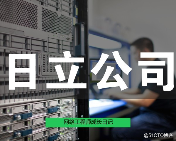 网络工程师成长日记363-日立公司工程回忆录