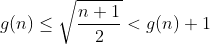 g(n)\leq \sqrt{\frac{n+1}{2}}< g(n)+1