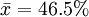 \bar{x}=46.5%