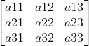 \begin{bmatrix} a11 &a12 &a13 \\ a21&a22 & a23\\ a31 &a32 &a33 \end{bmatrix}