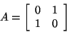 \begin{displaymath}A = \left[ \begin{array}{rr} 0&1\\ 1&0\\ \end{array} \right]\end{displaymath}