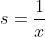 s = \frac{1}{x}