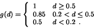 \begin{eqnarray*}g(d)=\left \{ \begin{array}{ll}1 & d\geq 0.5 \\0.85 & 0.2 < d\leq 0.5\\0.5 & d<0.2 \; \, .\end{array}\right .\end{eqnarray*}
