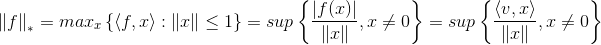 \left \| f \right \|_{*}=max_{x}\left \{ \left \langle f,x \right \rangle :\left \| x \right \|\leq 1\right \}=sup\left \{ \frac{\left | f(x) \right |}{\left \| x \right \|} ,x\neq 0\right \}=sup\left \{ \frac{\left \langle v,x \right \rangle}{\left \| x \right \|} ,x\neq 0\right \}
