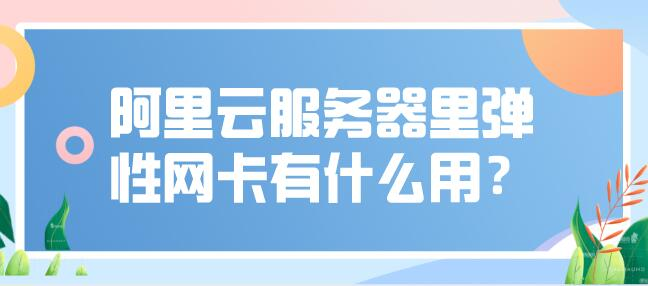 阿里云服务器里弹性网卡有什么用?