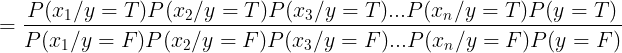 \large = \frac{P(x_1/y=T)P(x_2/y=T)P(x_3/y=T)...P(x_n/y=T)P(y=T)}{P(x_1/y=F)P(x_2/y=F)P(x_3/y=F)...P(x_n/y=F)P(y=F)}