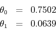 \begin{eqnarray*}\theta_0 &=& 0.7502 \\\theta_1 &=& 0.0639\end{eqnarray*}
