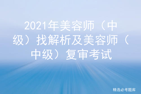 2021年美容师（中级）找解析及美容师（中级）复审考试