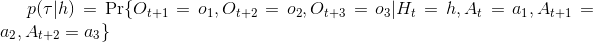 p(\tau |h)= \textup{Pr} \{O_{t + 1} = o_1,O_{t + 2} = o_2,O_{t + 3} = o_3 | H_t = h,A_t = a_1,A_{t + 1} = a_2,A_{t+2} = a_3\}