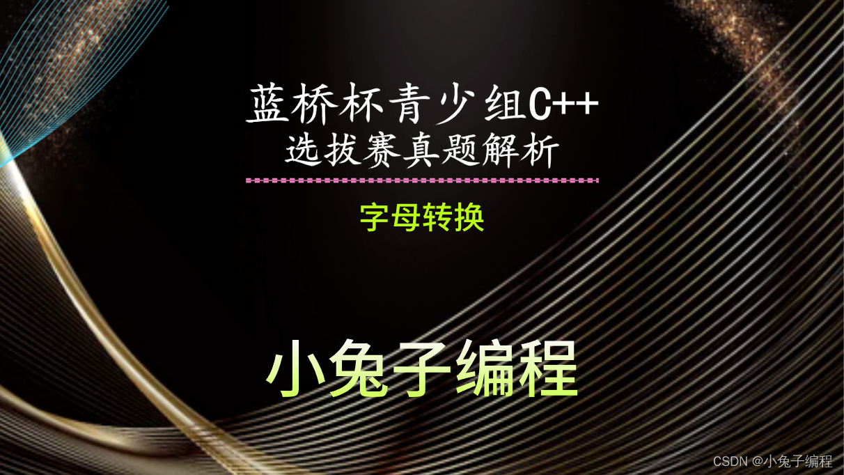 【蓝桥杯选拔赛真题30】C++字母转换 第十三届蓝桥杯青少年创意编程大赛C++编程选拔赛真题解析-CSDN博客