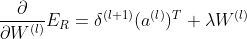 \frac{\partial }{\partial W^{(l)}}E_{R}=\delta ^{(l+1)}(a^{(l)})^{T}+\lambda W^{(l)}