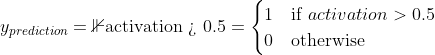 y_{prediction} = \mathbb 1 \text{​{activation > 0.5}} = \begin{cases} 1 & \text{if}\ activation > 0.5 \\ 0 & \text{otherwise} \end{cases}