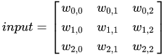 \begin{align*} input = \left[\begin{array}{cccccc} w_{0,0} & w_{0,1} & w_{0,2}\ w_{1,0} & w_{1,1} & w_{1,2}\ w_{2,0} & w_{2,1} & w_{2,2} \end{array}\right] \end{align*}