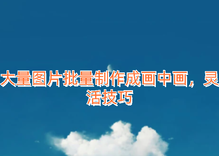 大量图片批量制作成画中画,灵活技巧