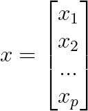 x=\begin{bmatrix} x_{1}\\ x_{2}\\ ...\\ x_{p} \end{bmatrix}