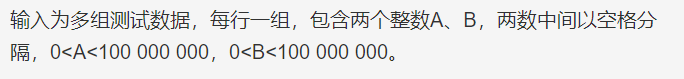 输入为多组测试数据，每行一组，包含两个整数A、B，两数中间以空格分隔，0<A<100 000 000，0<B<100 000 000。