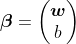 \boldsymbol{\beta }=\begin{pmatrix} \boldsymbol{w}\\ b\end{pmatrix}