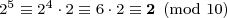 \mbox{\footnotesize{\displaystyle{2^5 \equiv 2^4 \cdot 2 \equiv 6 \cdot 2 \equiv \textbf{2} \pmod{10}}}}