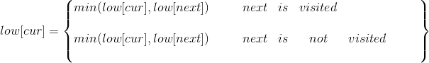 low[cur]=\begin{Bmatrix} min(low[cur],low[next]) & & & next & is & visited & & & & & & & & & & & & \\ min(low[cur],low[next]) & & & next & is &not& visited & & & & & \end{Bmatrix}