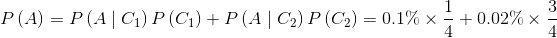 P\left ( A \right )=P\left ( A \mid C_{1}\right )P\left ( C_{1} \right )+P\left ( A \mid C_{2}\right )P\left ( C_{2} \right )=0.1\%\times \frac{1}{4}+0.02\%\times \frac{3}{4}