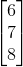 \begin{bmatrix} 6\\ 7\\ 8 \end{bmatrix}