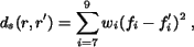 \begin{eqnarray*}d_s(r,r')=\sum_{i=7}^{9}w_i(f_i-f'_{i})^2 \; ,\end{eqnarray*}