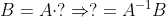 B=A\cdot ?\Rightarrow ?=A^{-1}B