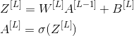 \begin{align*} & Z^{[L]}=W^{[L]}A^{[L-1]}+B^{[L]} \\ & A^{[L]}=\sigma(Z^{[L]}) \end{align*}