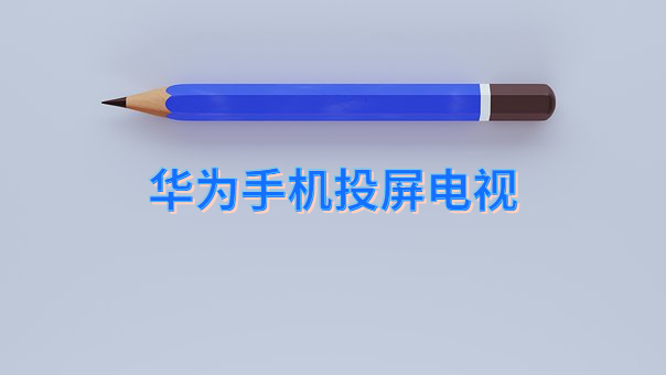 华为手机如何简单、快捷地投屏到电视机上？