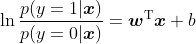 \ln \frac{p(y=1 | \boldsymbol{x})}{p(y=0 | \boldsymbol{x})}=\boldsymbol{w}^{\mathrm{T}} \boldsymbol{x}+b