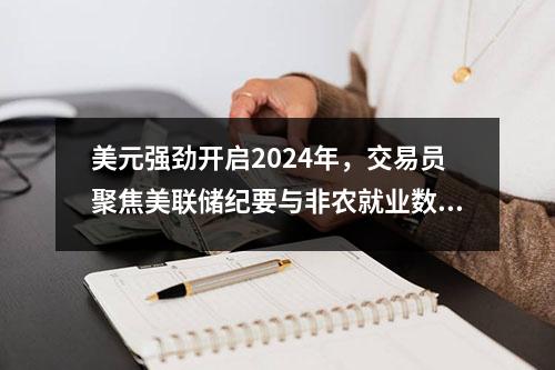 美元强劲开启2024年,交易员聚焦美联储纪要与非农就业数据