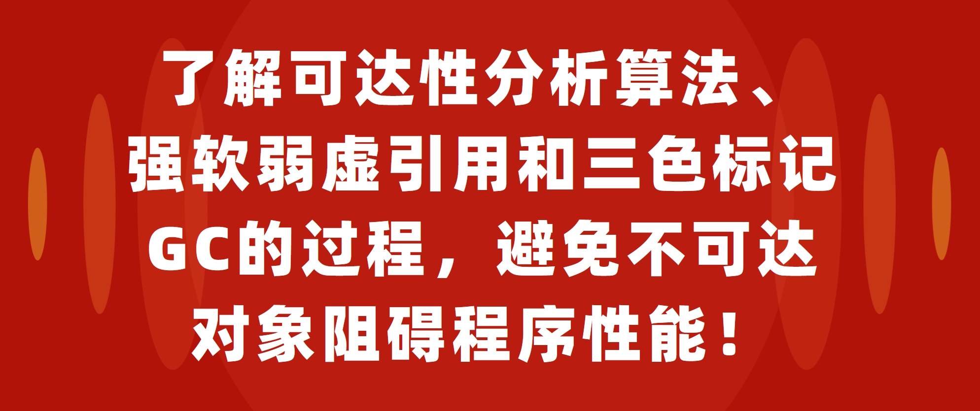 了解可达性分析算法、强软弱虚引用和三色标记GC的过程，避免不可达对象阻碍程序性能！