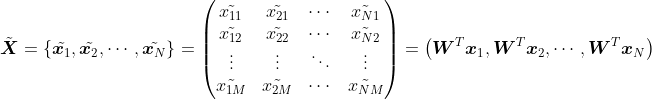 \tilde{\boldsymbol{X}}=\left \{ \tilde{\boldsymbol{x}_1},\tilde{\boldsymbol{x}_2},\cdots, \tilde{\boldsymbol{x}_{N}}\right \}=\begin{pmatrix} \tilde{x_{11}} & \tilde{x_{21}}& \cdots& \tilde{x_{N1}}\\ \tilde{x_{12}}& \tilde{x_{22}}& \cdots& \tilde{x_{N2}}\\ \vdots& \vdots& \ddots & \vdots\\ \tilde{x_{1M}}& \tilde{x_{2M}}& \cdots & \tilde{x_{NM}}\end{pmatrix}=\left ( \boldsymbol{W}^{T}\boldsymbol{x}_{1},\boldsymbol{W}^{T}\boldsymbol{x}_{2},\cdots,\boldsymbol{W}^{T}\boldsymbol{x}_{N} \right )