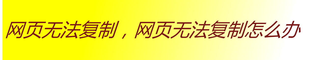 网页无法复制，网页无法复制怎么办_网页内容