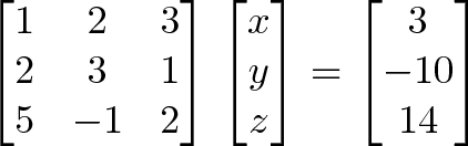 \begin{bmatrix}1 & 2 & 3\\2 & 3 & 1\\5 & -1 & 2\end{bmatrix} \begin{bmatrix}x \\y \\ z \end{bmatrix}= \begin{bmatrix}3 \\ -10 \\ 14 \end{bmatrix}