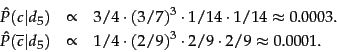 \begin{eqnarray*} \hat{P}(c\vert d_5) &\propto& 3/4 \cdot (3/7)^3 \cdot 1/14 \c... ... &\propto& 1/4 \cdot (2/9)^3 \cdot 2/9 \cdot 2/9 \approx 0.0001. \end{eqnarray*}