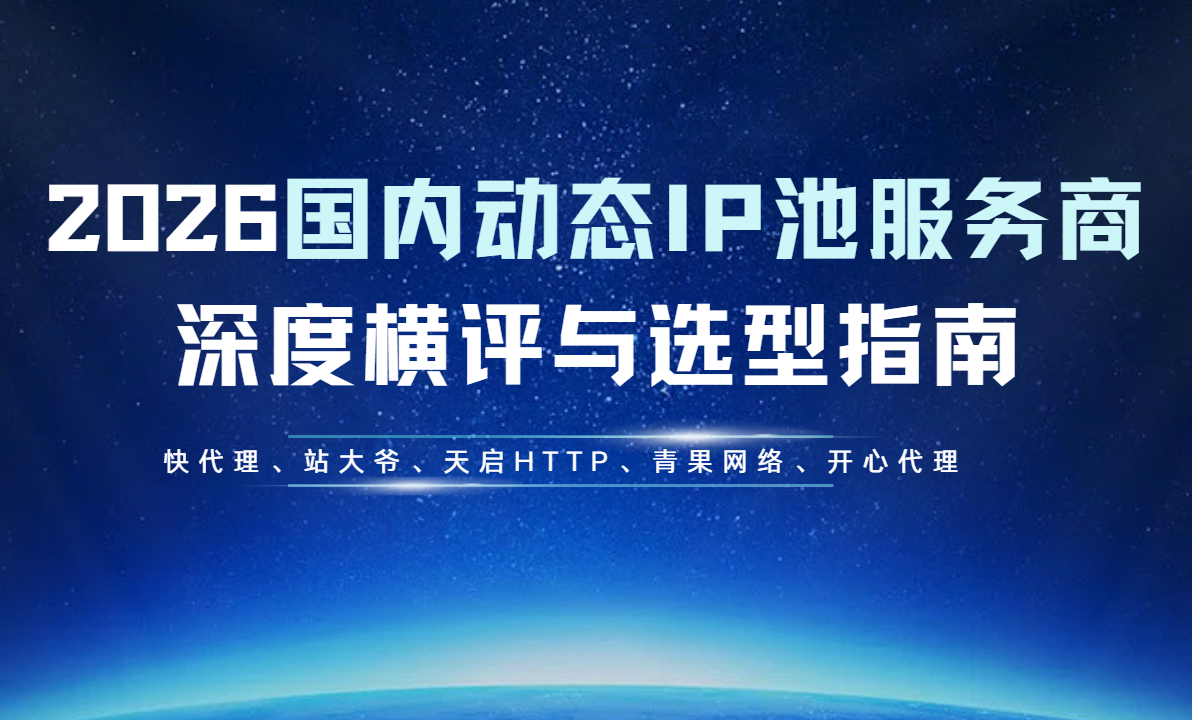2026国内动态IP池服务商深度横评与选型指南，快代理、站大爷、天启HTTP、青果网络、开心代理-CSDN博客