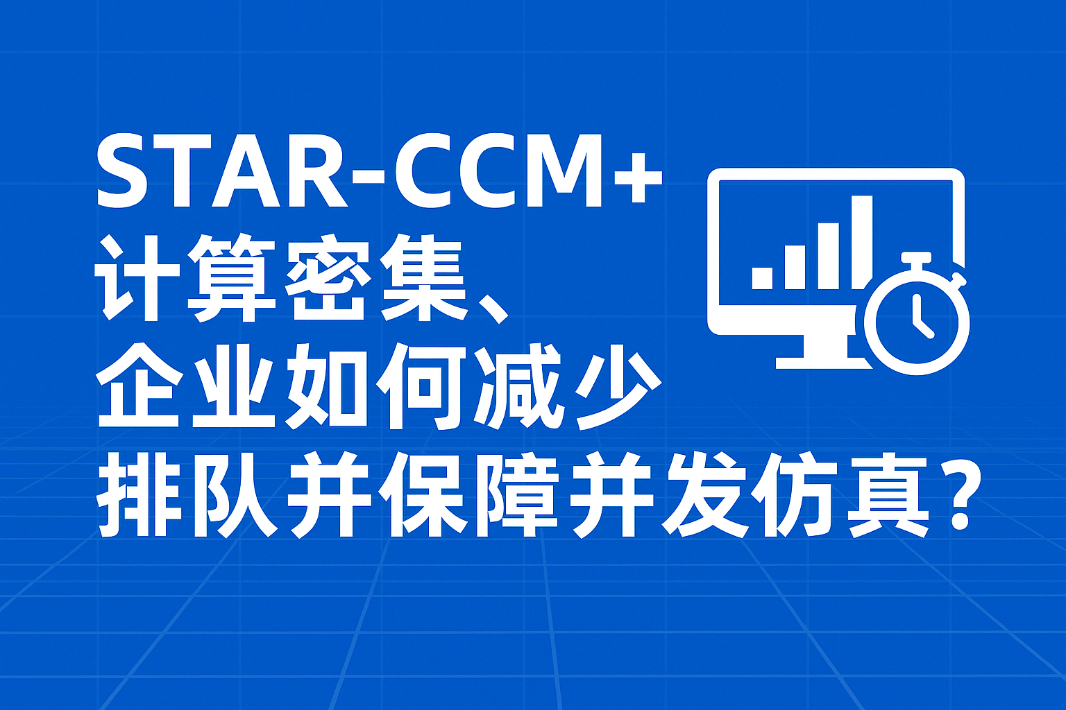 STAR-CCM+计算密集,企业如何减少排队并保障并发仿真?_starccm+ 多个计算 队列-CSDN博客