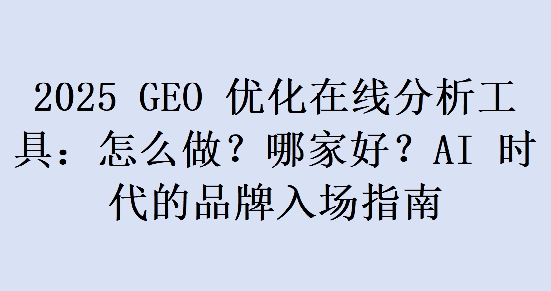 2025 GEO 优化在线分析工具：怎么做？哪家好？AI 时代的品牌入场指南