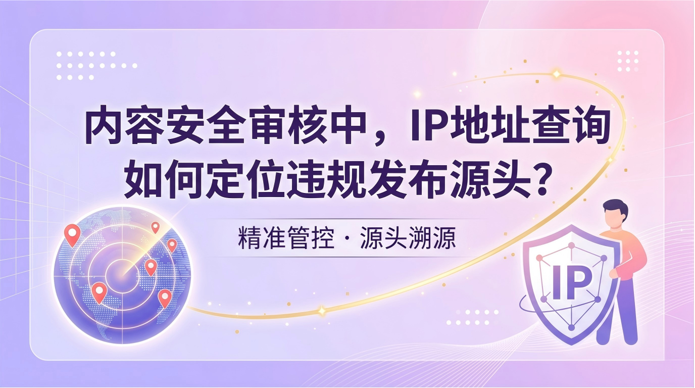 内容安全审核中，IP地址查询如何定位违规发布源头？