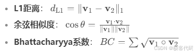 · L1距离：  d_{\text{L1}} = |\mathbf{v}_1 - \mathbf{v}_2|_1· 余弦相似度：  \cos \theta = \frac{\mathbf{v}_1 \cdot \mathbf{v}_2}{|\mathbf{v}_1| |\mathbf{v}_2|}· Bhattacharyya系数：  BC = \sum \sqrt{\mathbf{v}_1 \circ \mathbf{v}_2}