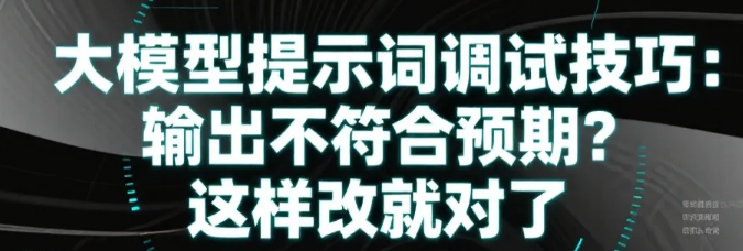 【人工智能】大模型提示词调试技巧：输出不符合预期？这样改就对了_大模型输出没按提示词要求怎么办