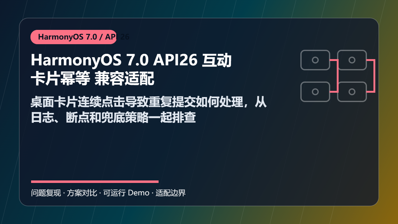 HarmonyOS 7.0 API26 互动卡片幂等 兼容适配：桌面卡片连续点击导致重复提交如何处理，从日志、断点和兜底策略一起排查