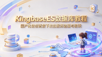 【KingbaseES数据库教程】国产化信创背景下的数据库选型与初识封面图