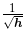 \frac{1}{\sqrt{\boldsymbol{h}}}