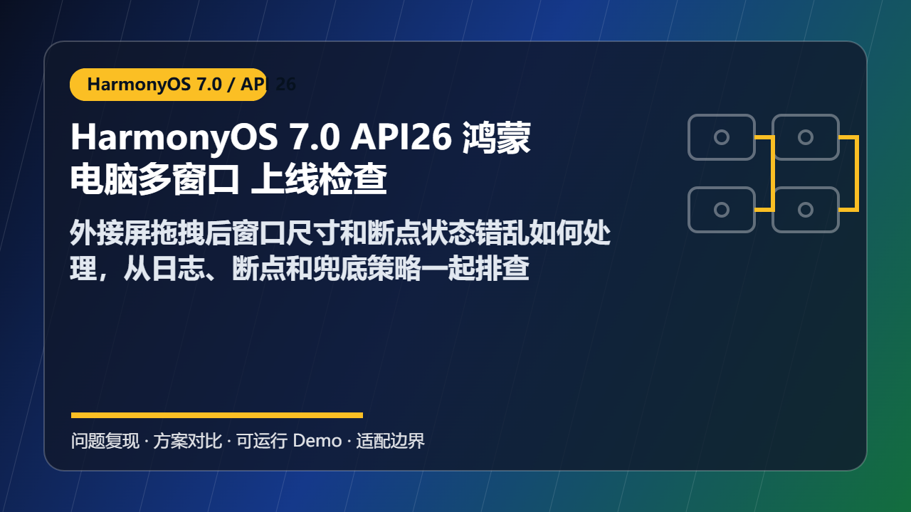 HarmonyOS 7.0 API26 鸿蒙电脑多窗口 上线检查：外接屏拖拽后窗口尺寸和断点状态错乱如何处理，从日志、断点和兜底策略一起排查