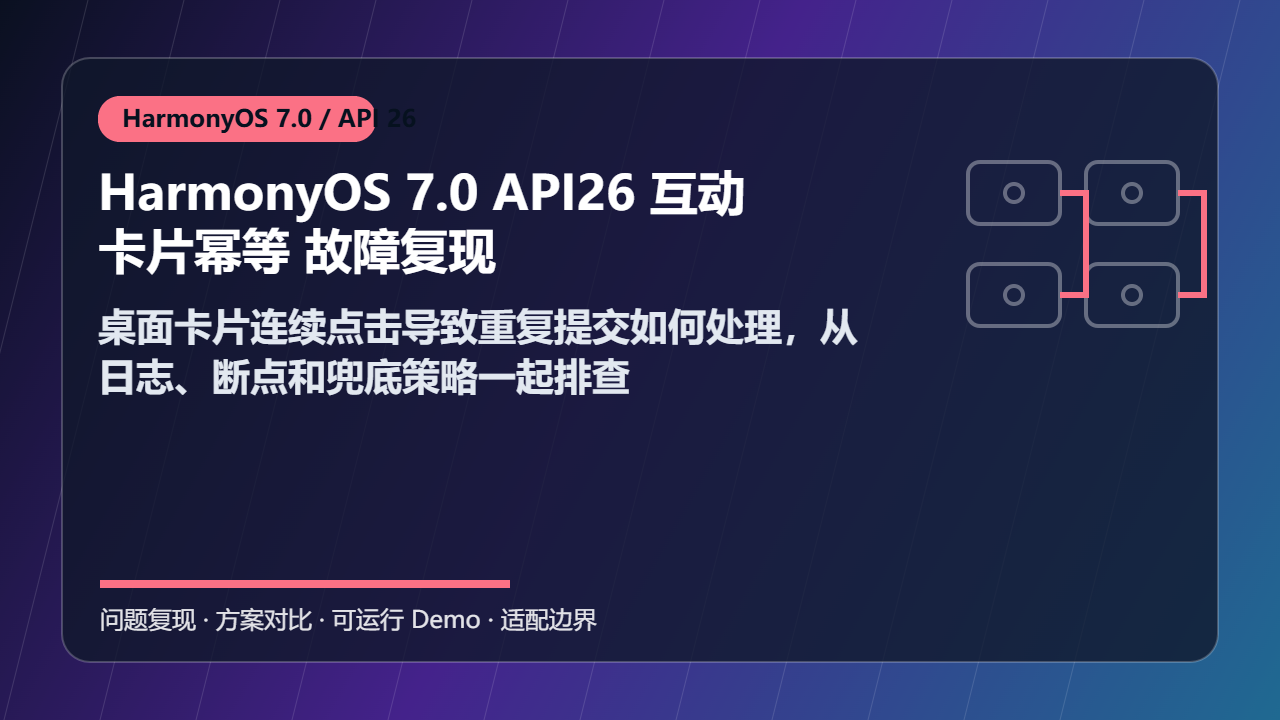 HarmonyOS 7.0 API26 互动卡片幂等 故障复现:桌面卡片连续点击导致重复提交如何处理,从日志、断点和兜底策略一起排查