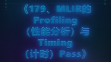 179、MLIR的Profiling(性能分析)与Timing(计时)Pass封面图