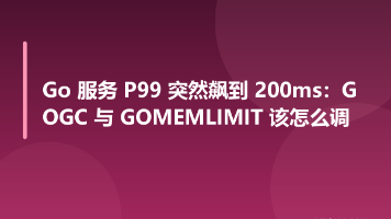 Go 服务 P99 突然飙到 200ms:GOGC 与 GOMEMLIMIT 该怎么调封面图