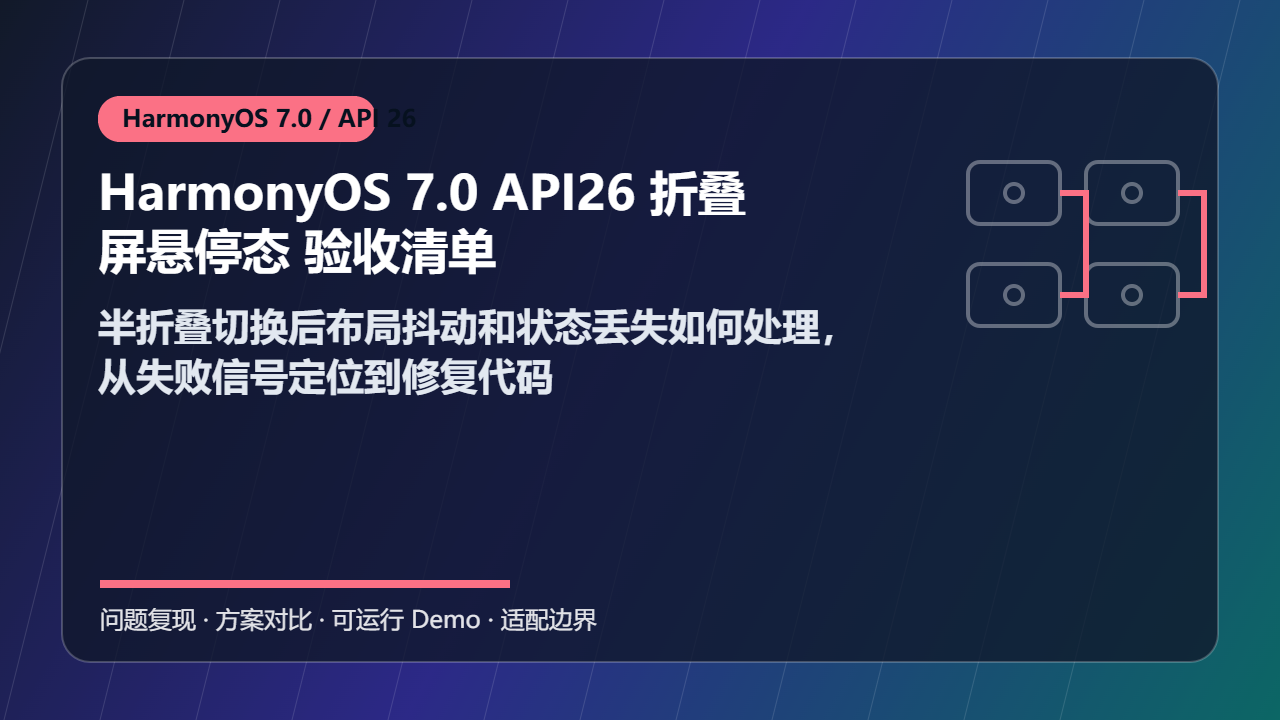 HarmonyOS 7.0 API26 折叠屏悬停态 验收清单:半折叠切换后布局抖动和状态丢失如何处理,从失败信号定位到修复代码
